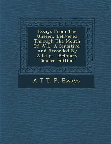 Essays from the Unseen, Delivered Through the Mouth of W.L., a Sensitive, and Recorded by A.T.T.P.
