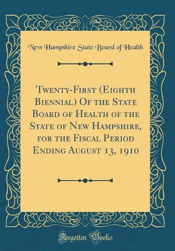 Twenty-First (Eighth Biennial) Of the State Board of Health of the State of New Hampshire, for the Fiscal Period Ending August 13, 1910 (Classic Reprint)