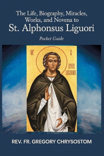 The Life, Biograhpy, Miracles, Works And Novena to St Alphonsus Liguori