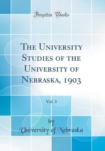 The University Studies of the University of Nebraska, 1903, Vol. 3 (Classic Reprint)