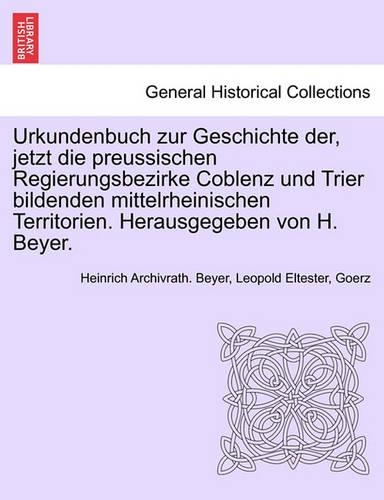 Urkundenbuch zur Geschichte der, jetzt die preussischen Regierungsbezirke Coblenz und Trier bildenden mittelrheinischen Territorien. Herausgegeben von H. Beyer. Erster Band