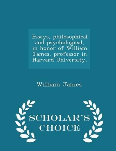 Essays, Philosophical and Psychological, in Honor of William James, Professor in Harvard University, - Scholar's Choice Edition