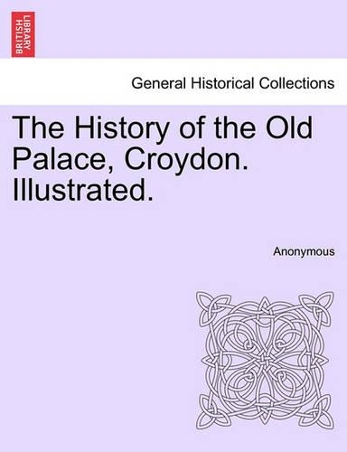 The History of the Old Palace, Croydon. Illustrated.