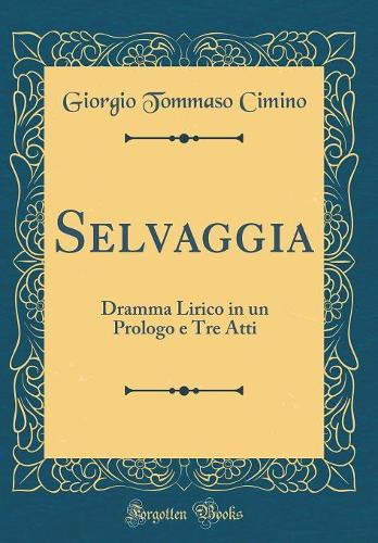 Selvaggia: Dramma Lirico in un Prologo e Tre Atti (Classic Reprint)