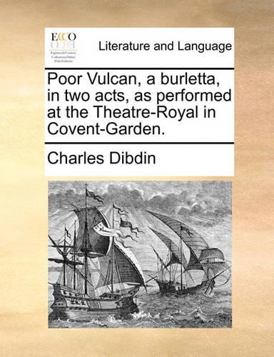 Poor Vulcan, a Burletta, in Two Acts, as Performed at the Theatre-Royal in Covent-Garden.