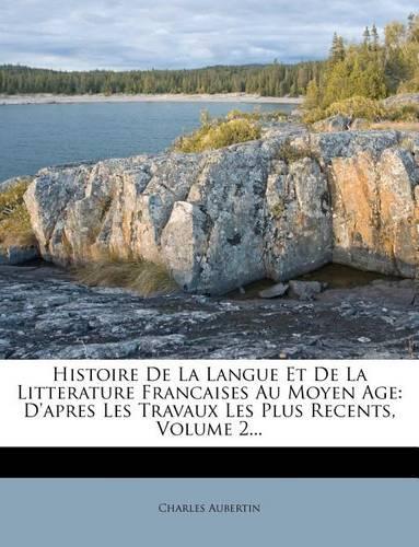 Histoire de La Langue Et de La Litterature Francaises Au Moyen Age