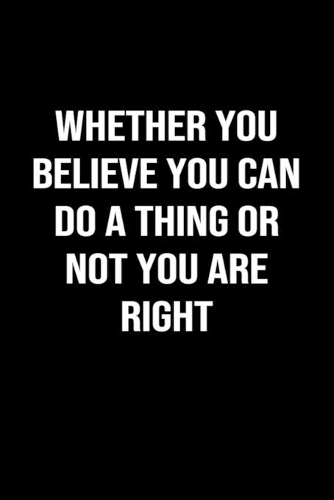 Whether You Believe You Can Do A Thing Or Not You Are Right