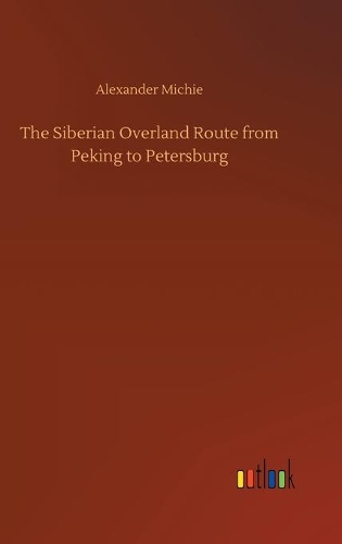 The Siberian Overland Route from Peking to Petersburg