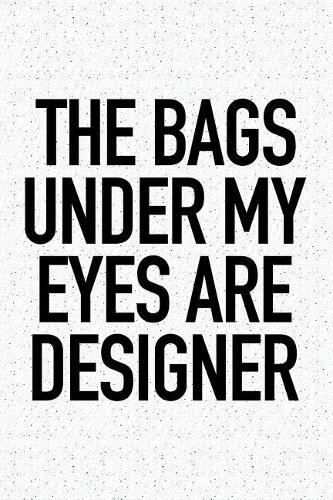The Bags Under My Eyes Are Designer