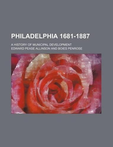 Philadelphia 1681-1887 (Volume 2); A History of Municipal Development