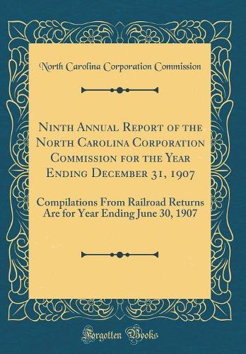 Ninth Annual Report of the North Carolina Corporation Commission for the Year Ending December 31, 1907: Compilations From Railroad Returns Are for Year Ending June 30, 1907 (Classic Reprint)