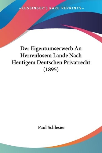 Der Eigentumserwerb An Herrenlosem Lande Nach Heutigem Deutschen Privatrecht (1895)