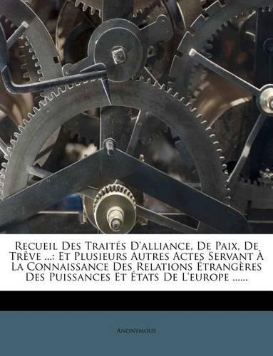 Recueil Des Traites D'Alliance, de Paix, de Treve ...