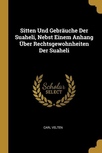 Sitten Und Gebräuche Der Suaheli, Nebst Einem Anhang Über Rechtsgewohnheiten Der Suaheli
