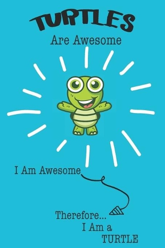 Turtles Are Awesome I Am Awesome Therefore I Am a Turtle: Cute Turtle Lovers Journal / Notebook / Diary / Birthday or Christmas Gift (6x9 - 110 Blank Lined Pages)