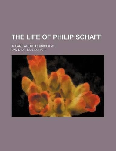 The Life of Philip Schaff; In Part Autobiographical
