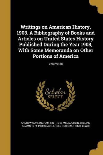 Writings on American History, 1903. a Bibliography of Books and Articles on United States History Published During the Year 1903, with Some Memoranda on Other Portions of America; Volume 38