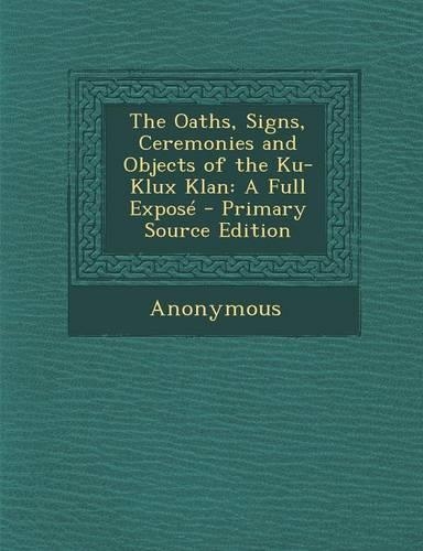 The Oaths, Signs, Ceremonies and Objects of the Ku-Klux Klan