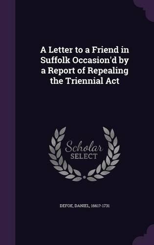 A Letter to a Friend in Suffolk Occasion'd by a Report of Repealing the Triennial Act