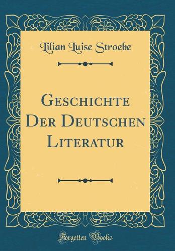 Geschichte Der Deutschen Literatur (Classic Reprint)