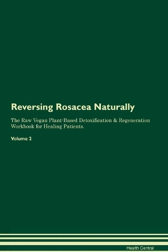 Reversing Rosacea Naturally The Raw Vegan Plant-Based Detoxification & Regeneration Workbook for Healing Patients. Volume 2