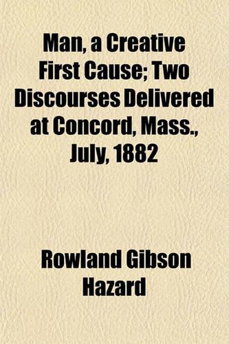 Man as a Creative First Cause; Two Discourses Delivered at Concord, Mass., July, 1882