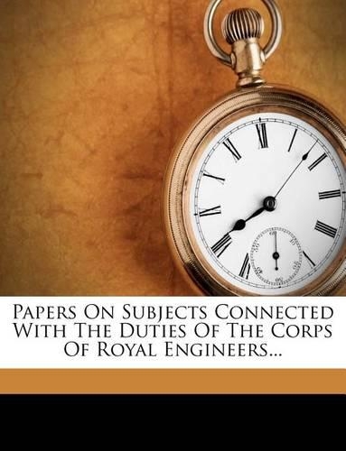 Papers on Subjects Connected with the Duties of the Corps of Royal Engineers...