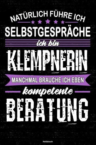 Natürlich führe ich Selbstgespräche ich bin Klempnerin manchmal brauche ich eben kompetente Beratung Notizbuch: Klempnerin Journal DIN A5 liniert 120 Seiten Geschenk