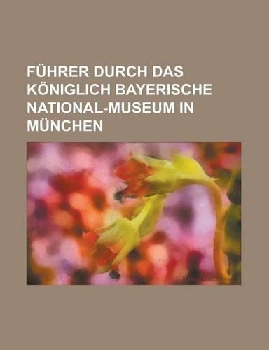Fuhrer Durch Das Koniglich Bayerische National-Museum in Munchen