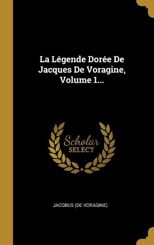 La Légende Dorée De Jacques De Voragine, Volume 1...