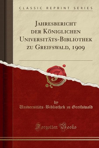 Jahresbericht Der Königlichen Universitäts-Bibliothek Zu Greifswald, 1909 (Classic Reprint)