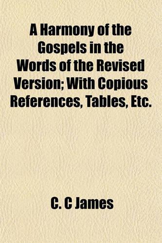 A Harmony of the Gospels in the Words of the Revised Version; With Copious References, Tables, Etc.