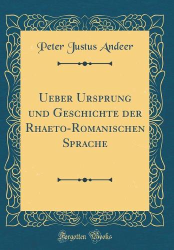 Ueber Ursprung und Geschichte der Rhaeto-Romanischen Sprache (Classic Reprint)