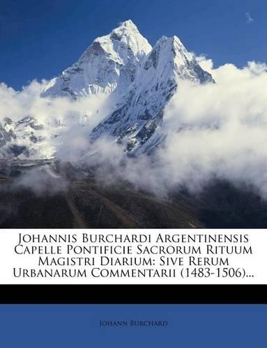 Johannis Burchardi Argentinensis Capelle Pontificie Sacrorum Rituum Magistri Diarium