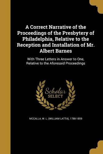 A Correct Narrative of the Proceedings of the Presbytery of Philadelphia, Relative to the Reception and Installation of Mr. Albert Barnes