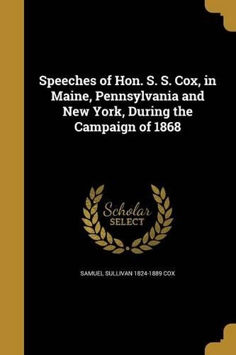 Speeches of Hon. S. S. Cox, in Maine, Pennsylvania and New York, During the Campaign of 1868