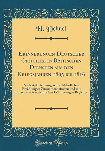 Erinnerungen Deutscher Officiere in Britischen Diensten aus den Kriegsjahren 1805 bis 1816: Nach Aufzeichnungen und Mündlichen Erzählungen Zusammengetragen und mit Einzelnen Geschichtlichen Erläuterungen Begleitet (Classic Reprint)