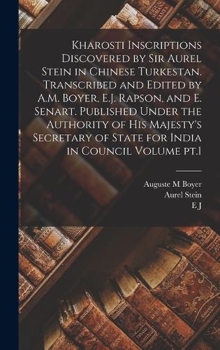 Kharosti Inscriptions Discovered by Sir Aurel Stein in Chinese Turkestan. Transcribed and Edited by A.M. Boyer, E.J. Rapson, and E. Senart. Published Under the Authority of His Majesty's Secretary of State for India in Council Volume pt.1