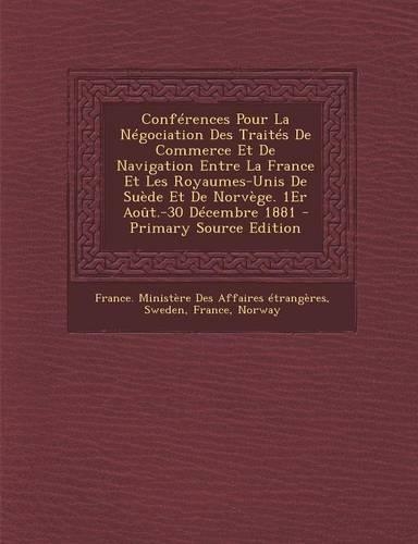 Conferences Pour La Negociation Des Traites de Commerce Et de Navigation Entre La France Et Les Royaumes-Unis de Suede Et de Norvege. 1er Aout.-30 Decembre 1881