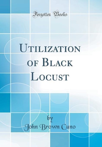 Utilization of Black Locust (Classic Reprint)