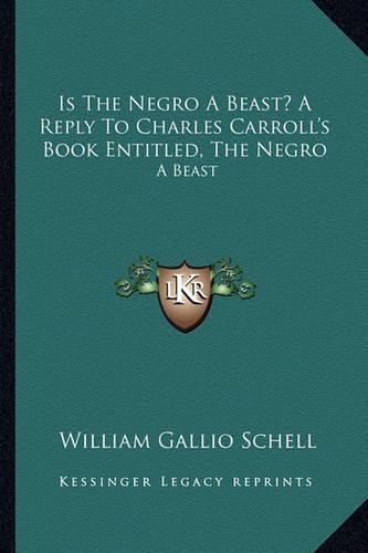 Is The Negro A Beast? A Reply To Charles Carroll's Book Entitled, The Negro