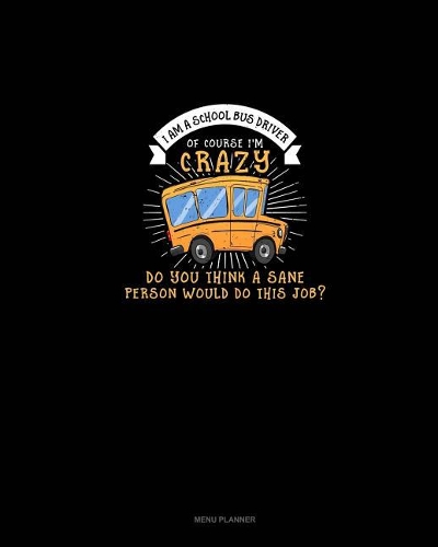 I Am A School Bus Driver Of Course I'm Crazy Do You Think A Sane Person Would Do This Job?