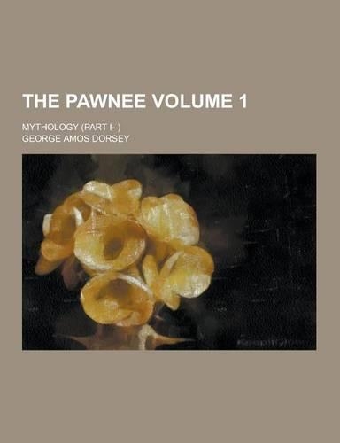 The Pawnee; Mythology (Part I- ) Volume 1