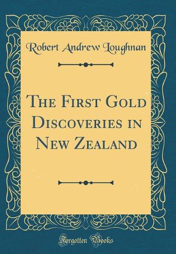 The First Gold Discoveries in New Zealand (Classic Reprint)