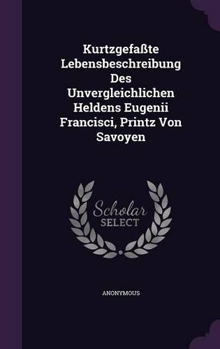 Kurtzgefasste Lebensbeschreibung Des Unvergleichlichen Heldens Eugenii Francisci, Printz Von Savoyen