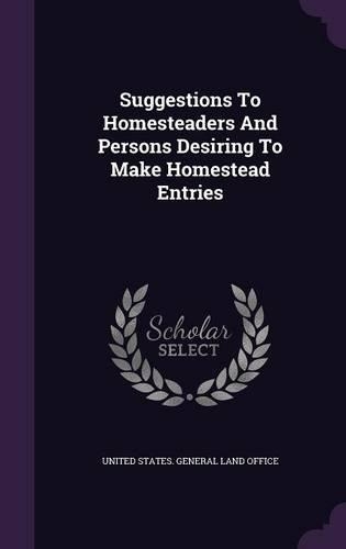 Suggestions To Homesteaders And Persons Desiring To Make Homestead Entries