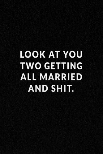 Look At You Two Getting All Married And Shit.