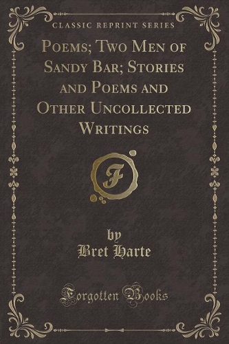 Poems; Two Men of Sandy Bar; Stories and Poems and Other Uncollected Writings (Classic Reprint)