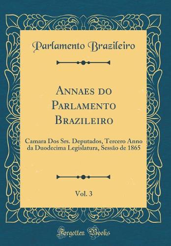 Annaes do Parlamento Brazileiro, Vol. 3: Camara Dos Srs. Deputados, Tercero Anno da Duodecima Legislatura, Sessão de 1865 (Classic Reprint)