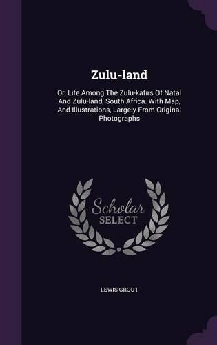 Zulu-land: Or, Life Among The Zulu-kafirs Of Natal And Zulu-land, South Africa. With Map, And Illustrations, Largely From Original Photographs(English)